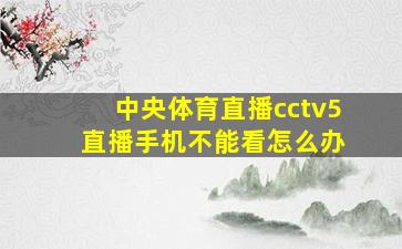 中央体育直播cctv5 直播手机不能看怎么办